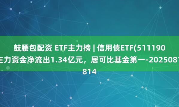 鼓腰包配资 ETF主力榜 | 信用债ETF(511190)主力资金净流出1.34亿元，居可比基金第一-20250814