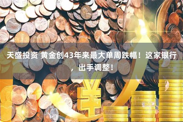 天盛投资 黄金创43年来最大单周跌幅！这家银行，出手调整！